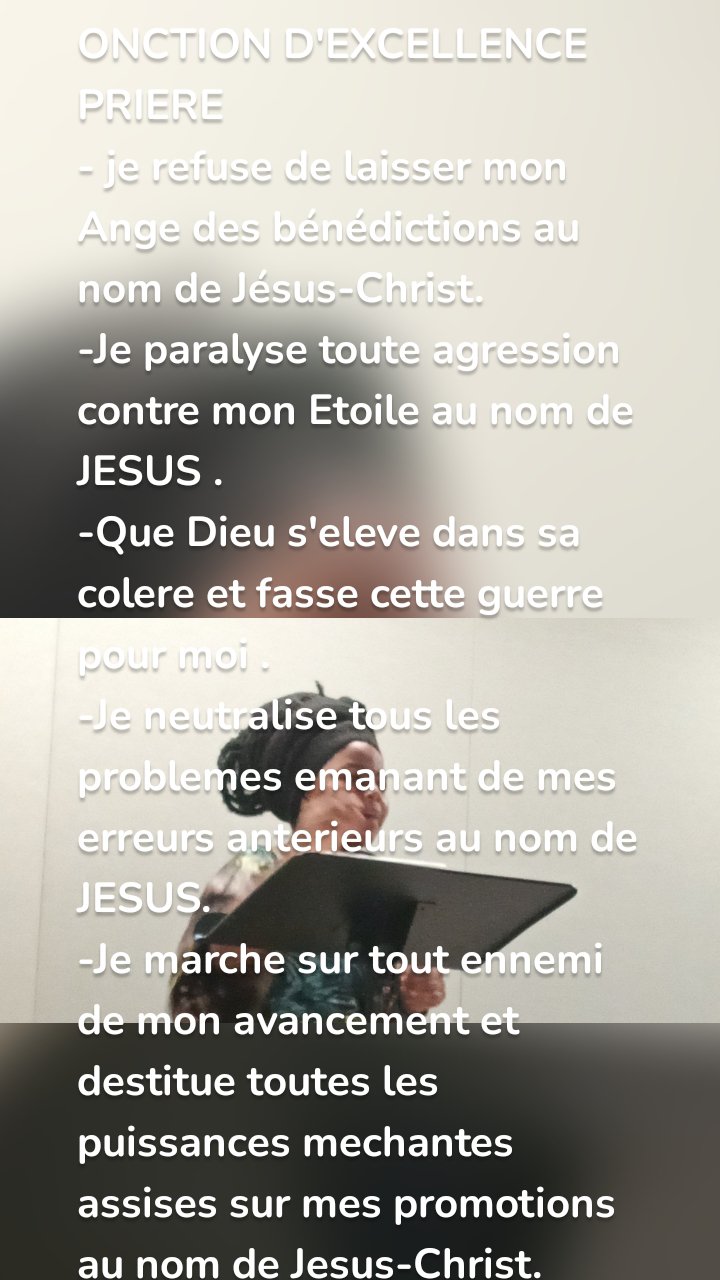 ONCTION D'EXCELLENCE 
PRIERE
- je refuse de laisser mon Ange des bénédictions au nom de Jésus-Christ.
-Je paralyse toute agression  contre mon Etoile au nom de JESUS .
-Que Dieu s'eleve dans sa colere et fasse cette guerre pour moi .
-Je neutralise tous les problemes emanant de mes erreurs anterieurs au nom de JESUS.
-Je marche sur tout ennemi de mon avancement et destitue toutes les puissances mechantes assises sur mes promotions au nom de Jesus-Christ.
-Je reclame le retour   de tous mes biens actuellement a des mauvaises mains au nom de J.C
-Que toute faiblesse spirituelle dans ma vie prenne fin de maniere permanante au nom   de JESUS.
-Que tout echec financier dans ma vie prenne fin de maniere permanente au nom  de JESUS.
-Que toute maladie destinee a alourdir mon avancement prenne fin de maniere permanente.
-Je refuse de recolter une maison satanique dans un domaine de ma vie au nom de JESUS.
-Que tout ce qui m'empeche d'atteindre la grandeur cede le passage maintenant au nom de JESUS.
-Je lie tout homme fort en possession de mes biens au nom de JESUS.
-Que l'onction d'excellence et de prosperite tombe puissament sur chaque domaine de ma vie au de JESUS     .
N.B/priere excuser m
notre technicien pour les accents et apostrophes.
Que Dieu vous benisse et que sa gloire vs localise.


                

                 Par le Pasteur Julien KASEREKA VAHWERE
                 (+243997787635) 
                           www.apgciunitedchurches.com
                  Eglise Apostolique puissance de Dieu /USA-DRC.
